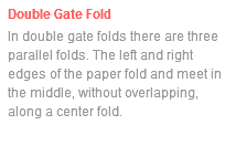Double Gate Fold In double gate folds there are three parallel folds. The left and right edges of the paper fold and meet in the middle, without overlapping, along a center fold.
